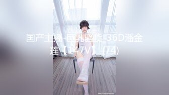 国产主播-巨乳骚货-36D潘金莲【147V】 (74)