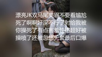 漂亮JK双马尾美眉不要看尴尬死了啊啊好深不行了射给我被你操死了有点害羞性格超好被操喷了还被忽悠无套最后口爆