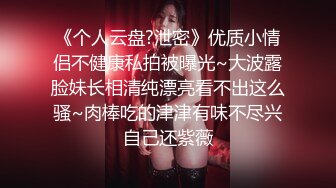 《个人云盘?泄密》优质小情侣不健康私拍被曝光~大波露脸妹长相清纯漂亮看不出这么骚~肉棒吃的津津有味不尽兴自己还紫薇