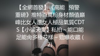 【全網首發】《高能☀預警☀重磅》推特百萬粉身材顏值巔峰比女人還女人極品氣質CDTS【小張天愛】私拍～能口能足能肏多種花樣～勁爆收藏 (2)