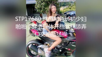 STP17680 性感粉色长裙少妇啪啪，穿上连体开档丝袜舔弄口交抽插猛操