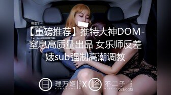 【重磅推荐】推特大神DOM-窒息高质量出品 女乐师反差婊sub强制高潮调教