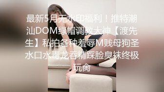 最新5月无水印福利！推特潮汕DOM绿帽调教大神【渡先生】私拍各种羞辱M贱母狗圣水口水毒龙吞精踩脸臭袜终极玩肏