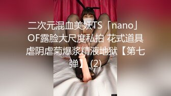 二次元混血美妖TS「nano」OF露脸大尺度私拍 花式道具虐阴虐菊爆浆精液地狱【第七弹】 (2)