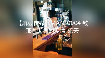 【麻豆传媒】MAN-0004 致那些逝去的爱情-乐天