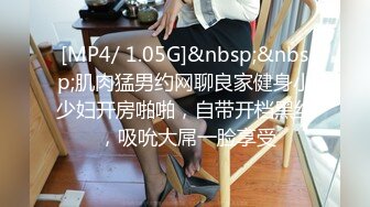 [MP4/ 1.05G]&nbsp;&nbsp;肌肉猛男约网聊良家健身小少妇开房啪啪，自带开档黑丝 ，吸吮大屌一脸享受