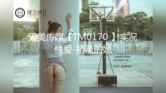 天美传媒【TM0170 】实况性爱-娇羞的她