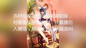 [MP4]深夜约操甜美兼职妹，对着镜头手指磨穴，扶着腰后入爆插，骑乘快速抽插骚浪叫