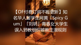 【OF付费订阅不断更新】知名华人留学生网黄「Spicy Gum」「刘玥」青春女大学生误入邪教组织被教主潜规则