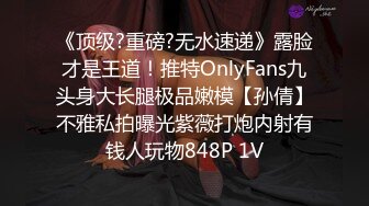 《顶级?重磅?无水速递》露脸才是王道！推特OnlyFans九头身大长腿极品嫩模【孙倩】不雅私拍曝光紫薇打炮内射有钱人玩物848P 1V