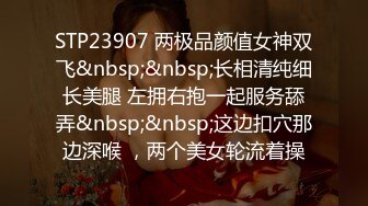 STP23907 两极品颜值女神双飞&nbsp;&nbsp;长相清纯细长美腿 左拥右抱一起服务舔弄&nbsp;&nbsp;这边扣穴那边深喉 ，两个美女轮流着操