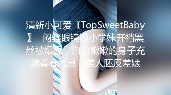 清新小可爱〖TopSweetBaby〗✿闷骚眼镜娘小学妹开裆黑丝被爆操，白白嫩嫩的身子充满青春气息，美人胚反差婊