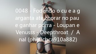 0048 - Fodendo o cu e a garganta até chorar no pau e ganhar porra - Loupan e Venusss - Deepthroat ／ Anal (ph60cbca910a882)