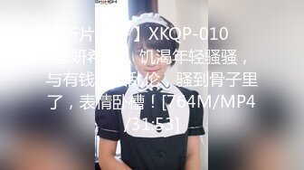 【新片速遞 】XKQP-010 ❤️ 季妍希· ❤️ 饥渴年轻骚骚，与有钱小叔乱伦，骚到骨子里了，表情卧槽！[764M/MP4/31:53]