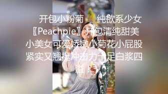 ❤️开包小粉菊❤️纯欲系少女〖Peachpie〗开包清纯甜美小美女可爱娇嫩小菊花小屁股紧实又翘挺冲击力十足白浆四溢！