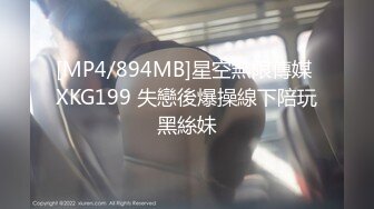 [MP4/894MB]星空無限傳媒 XKG199 失戀後爆操線下陪玩黑絲妹