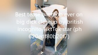 Best tease handjob ever on big dick closeup by british incognito TiktTok star (ph620edf80b20f7)