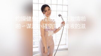 约操健身房性感女会员激情啪啪〜谋渴小骚货需要精液的滋润