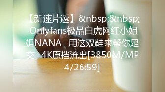 【新速片遞】&nbsp;&nbsp; Onlyfans极品白虎网红小姐姐NANA⭐用这双鞋来帮你足交⭐4K原档流出[3850M/MP4/26:59]