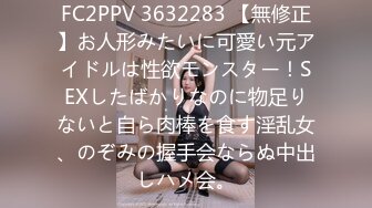 FC2PPV 3632283 【無修正】お人形みたいに可愛い元アイドルは性欲モンスター！SEXしたばかりなのに物足りないと自ら肉棒を食す淫乱女、のぞみの握手会ならぬ中出しハメ会。