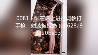 0081 - 绑在床上进行调教打手枪 - 射液被拒绝 (ph628a98220ba93)