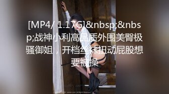 [MP4/ 1.17G]&nbsp;&nbsp;战神小利高品质外围美臀极骚御姐，开档丝袜扭动屁股想要被操