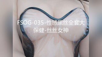 FSOG-035-性感黑丝全套大保健-丝丝女神