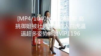 [MP4/1040M]3/28最新 高挑御姐被壮男无套直入白虎逼逼超多姿势解锁VIP1196