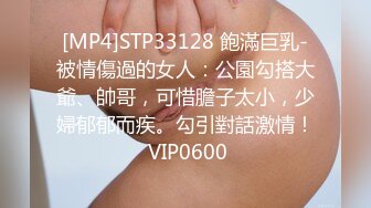 [MP4]STP33128 飽滿巨乳-被情傷過的女人：公園勾搭大爺、帥哥，可惜膽子太小，少婦郁郁而疾。勾引對話激情！ VIP0600