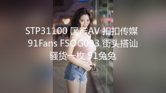 STP31100 国产AV 扣扣传媒 91Fans FSOG093 街头搭讪骚货一枚 91兔兔