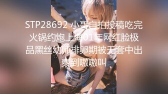 STP28692 小哥自拍投稿吃完火锅约炮上海01年网红脸极品黑丝幼师排卵期被无套中出爽到嗷嗷叫