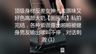 顶级身材反差女神！卖原味又好色高颜大奶【困困狗】私拍完结，各种紫薇露出啪啪被健身男友输出嗲叫不停，对话刺激 (1)