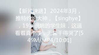 【新片速遞】 2024年3月，推特约炮大神，【singhye】，19岁很嫩的学生妹，这逼看着真干净，无套干得哭了[549M/MP4/10:01]