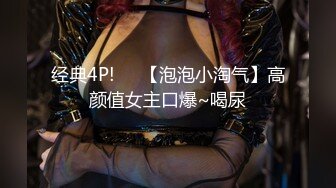 经典4P!❤️【泡泡小淘气】高颜值女主口爆~喝尿