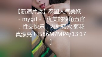 【新速片遞】泰国人气美妖 ♈ - mygif -♈ 优美的棱角五官，性交快乐，内射骚穴 菊花真漂亮！[586M/MP4/13:17]