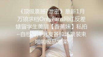 《顶级震撼?泄密》最新1月万狼求档OnlyFans网红反差婊留学生美眉【香蕉妹】私拍~自慰与洋男友各种场景装束啪啪极品炮架