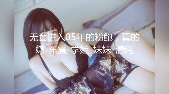 无套进入05年的粉鲍，真的嫩-车震-学姐-妹妹-清纯