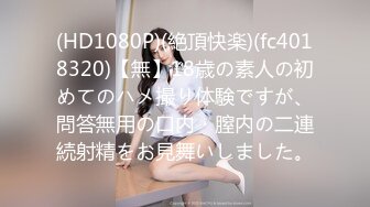 (HD1080P)(絶頂快楽)(fc4018320)【無】18歳の素人の初めてのハメ撮り体験ですが、問答無用の口内・膣内の二連続射精をお見舞いしました。