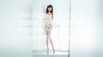 SWAG 极度变态大耻度！沐沐的新生入学健康检查 高校体育服沐沐：『医生叔叔...为什麽要射进去？ 沐沐