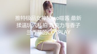 推特极品女神Miao喵酱 最新揉逼玩穴私拍 巧克力与香子兰香草的COSPLAY