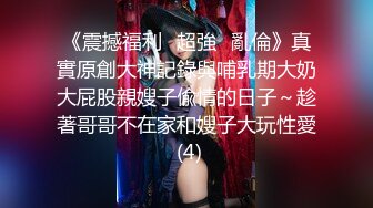 《震撼福利㊙超強☛亂倫》真實原創大神記錄與哺乳期大奶大屁股親嫂子偸情的日子～趁著哥哥不在家和嫂子大玩性愛 (4)