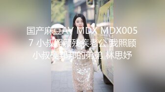 国产麻豆AV MDX MDX0057 小叔照顾残疾老公 我照顾小叔硬邦邦的弟弟 林思妤