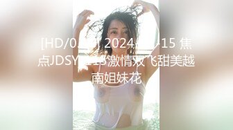 [HD/0.9G] 2024-11-15 焦点JDSY-115激情双飞甜美越南姐妹花