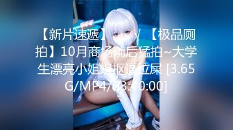 【新片速遞】 ❤️√ 【极品厕拍】10月商场前后猛拍~大学生漂亮小姐姐抠逼拉屎 [3.65G/MP4/03:40:00]