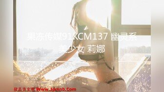 果冻传媒91KCM137 幽灵系美少女 莉娜