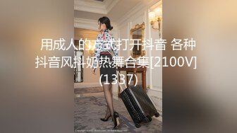 用成人的方式打开抖音 各种抖音风抖奶热舞合集[2100V] (1337)