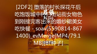 [2DF2] 堕落的村长探花午后吃饱饭城中村扫街站街女物色到刚接完客出来的婚纱裙美女吃快餐 - soav(5590814-8671400)_evMerge[MP4/79.1MB][BT种子]