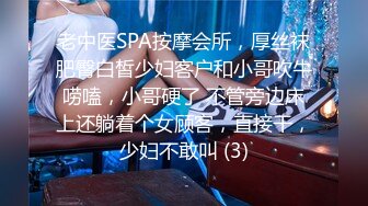 老中医SPA按摩会所，厚丝袜肥臀白皙少妇客户和小哥吹牛唠嗑，小哥硬了 不管旁边床上还躺着个女顾客，直接干，少妇不敢叫 (3)