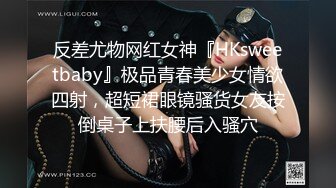 反差尤物网红女神『HKsweetbaby』极品青春美少女情欲四射，超短裙眼镜骚货女友按倒桌子上扶腰后入骚穴