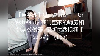 【自整理】OnlyFans——Greybeauty 在闺蜜家的厨房和她老公做爱  最新付费视频【535V】  (167)